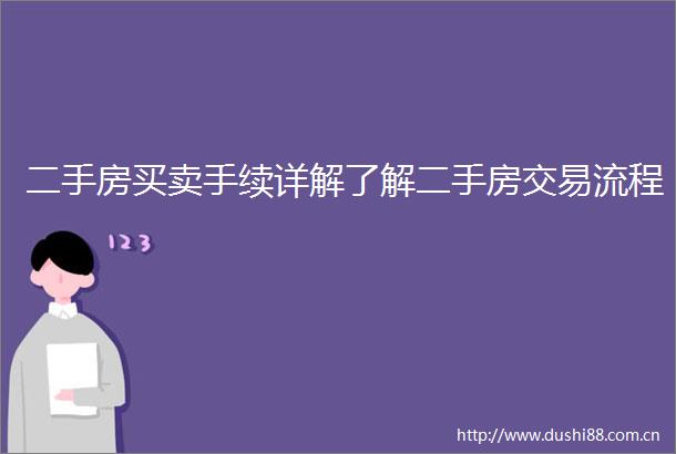 二手房买卖手续详解了解二手房交易流程