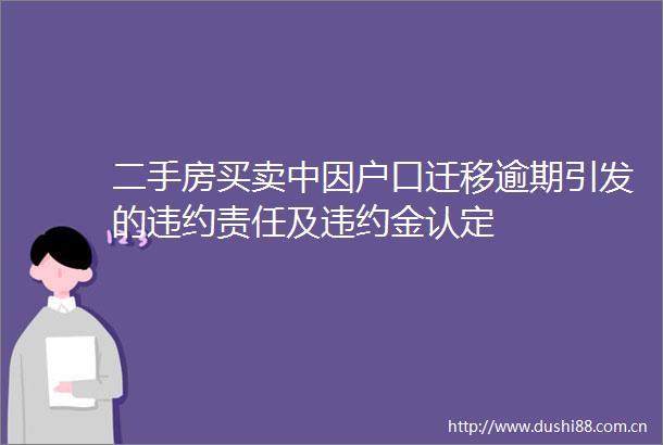 二手房买卖中因户口迁移逾期引发的违约责任及违约金认定