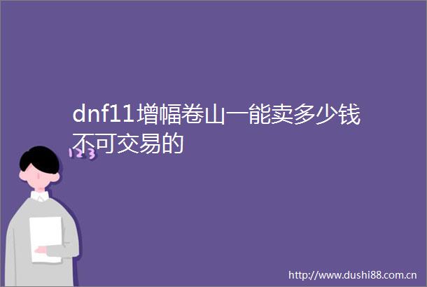 dnf11增幅卷山一能卖多少钱不可交易的