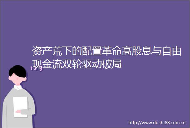 资产荒下的配置革命高股息与自由现金流双轮驱动破局