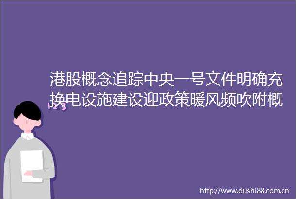 港股概念追踪中央一号文件明确充换电设施建设迎政策暖风频吹附概念股