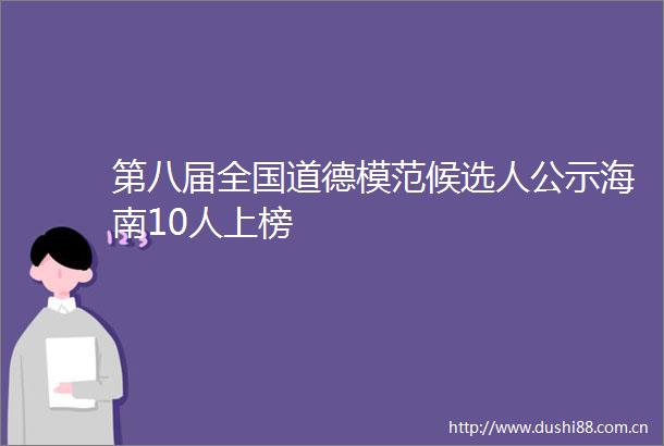 第八届全国道德模范候选人公示海南10人上榜