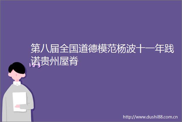 第八届全国道德模范杨波十一年践诺贵州屋脊