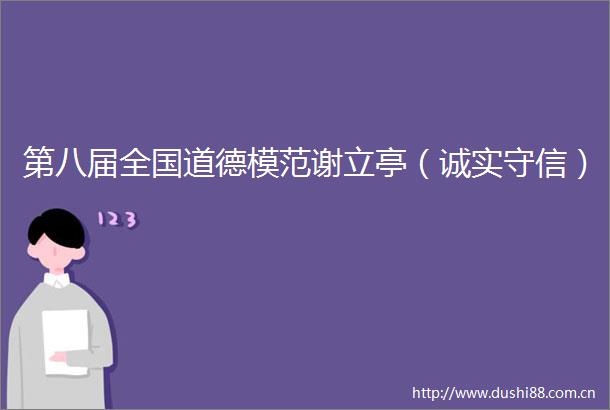 第八届全国道德模范谢立亭（诚实守信）