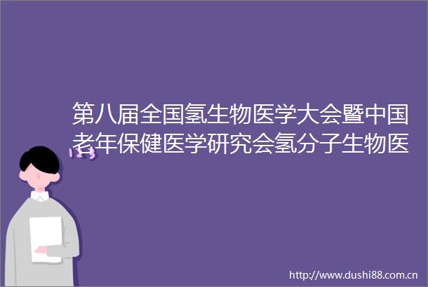 第八届全国氢生物医学大会暨老年保健医学研究会氢分子生物医学分会年会成功举办
