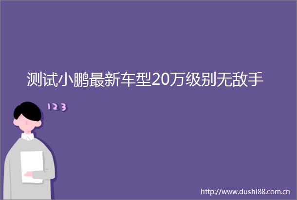 测试小鹏最新车型20万级别无敌手