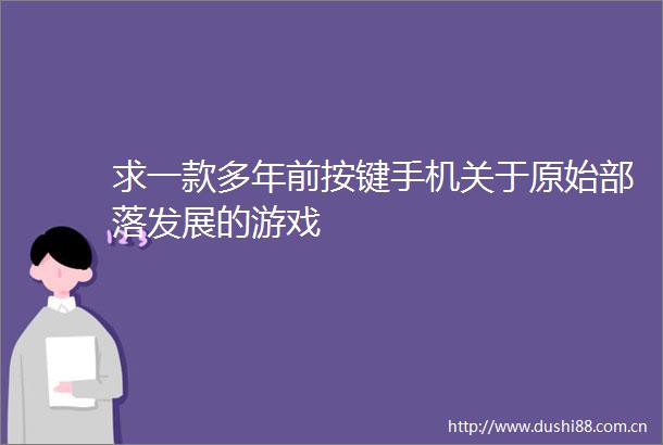 求一款多年前按键手机关于原始部落发展的游戏