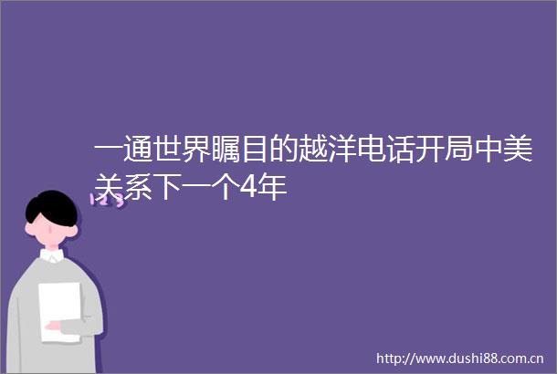 一通世界瞩目的越洋电话开局中美关系下一个4年