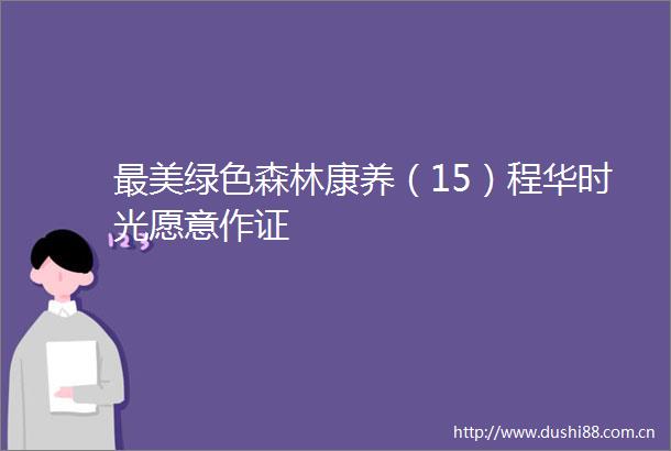 最美绿色森林康养（15）程华时光愿意作证