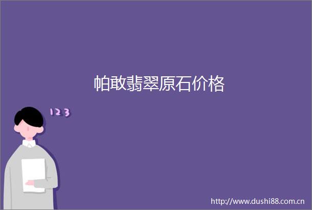 帕敢翡翠原石价格
