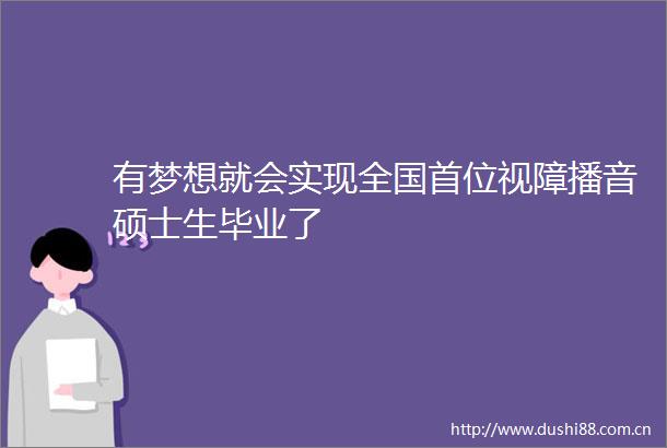 有梦想就会实现全国首位视障播音硕士生毕业了