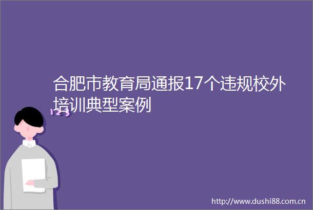 合肥市教育局通报17个校外培训典型案例