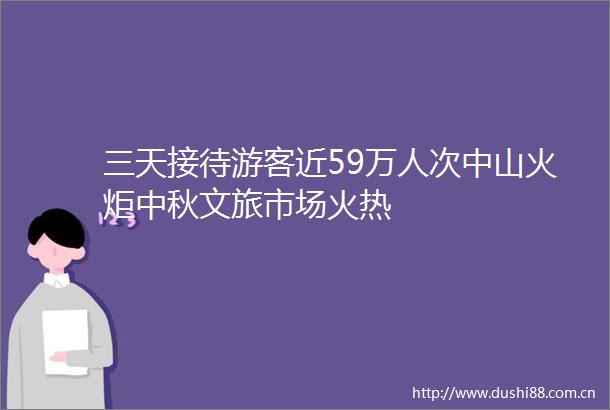 三天接待游客近59万人次中山火炬中秋文旅市场火热