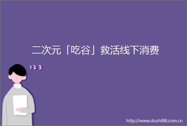 二次元「吃谷」救活线下消费