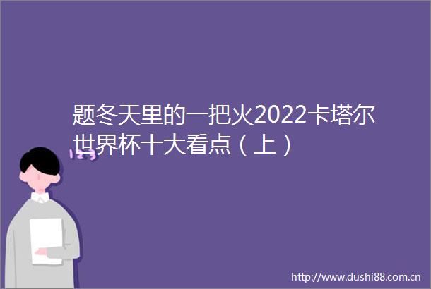 题冬天里的一把火2022卡塔尔世界杯十大看点（上）