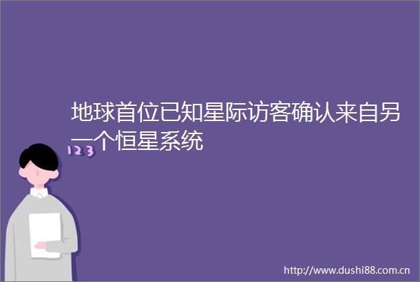 地球首位已知星际访客确认来自另一个恒星系统
