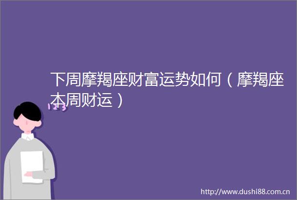 下周摩羯座财富运势如何（摩羯座本周财运）