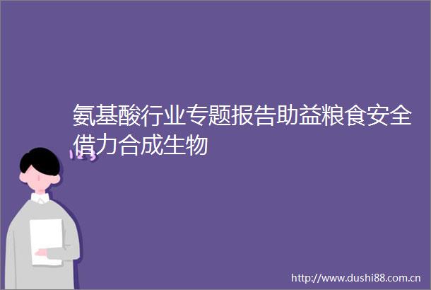 氨基酸行业专题报告助益粮食安全借力合成生物