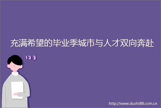 充满希望的毕业季城市与人才双向奔赴