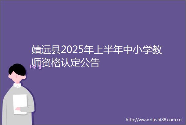 靖远县2025年上半年中小学教师资格认定公告
