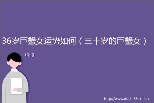36岁巨蟹女运势如何（三十岁的巨蟹女）