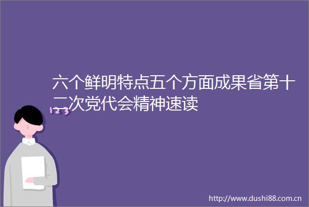 六个鲜明特点五个方面成果省第十二次党代会精神速读
