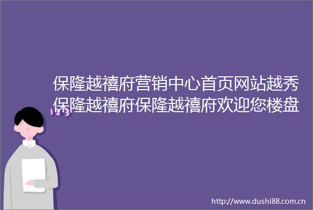 保隆越禧府营销中心首页网站越秀保隆越禧府保隆越禧府欢迎您楼盘详情最新价格备案价售楼处400服务电话