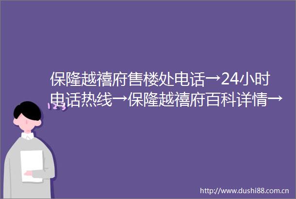 保隆越禧府售楼处电话→24小时电话热线→保隆越禧府百科详情→首页网站