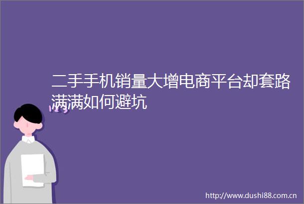 二手手机销量大增电商平台却套路满满如何避坑