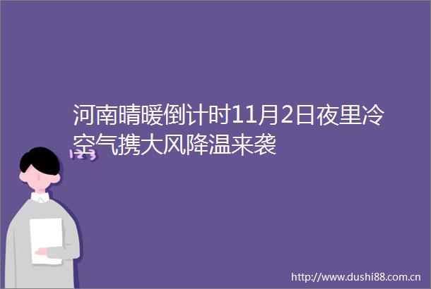 河南晴暖倒计时11月2日夜里冷空气携大风降温来袭