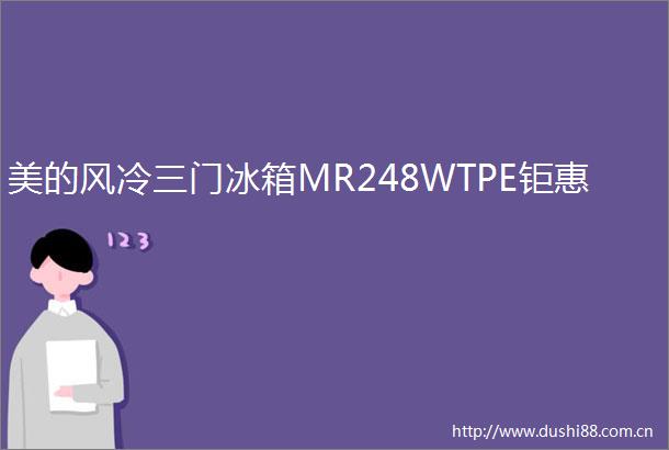 美的风冷三门冰箱MR248WTPE钜惠