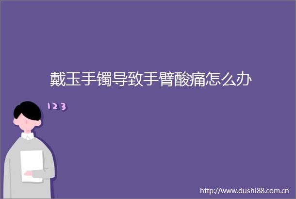 戴玉手镯导致手臂酸痛怎么办