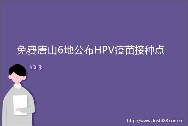 免费唐山6地公布HPV疫苗接种点