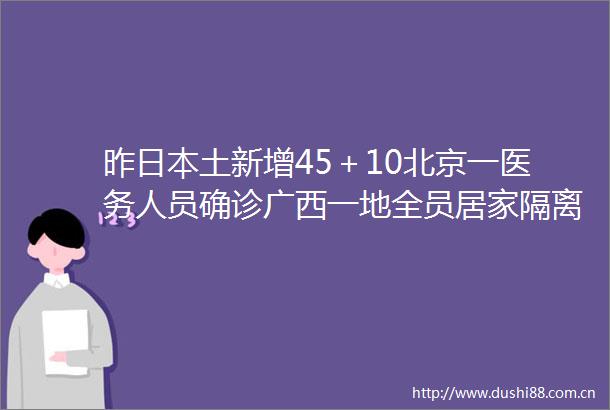 昨土新增45＋10北京一医务人员确诊广西一地全员居家隔离
