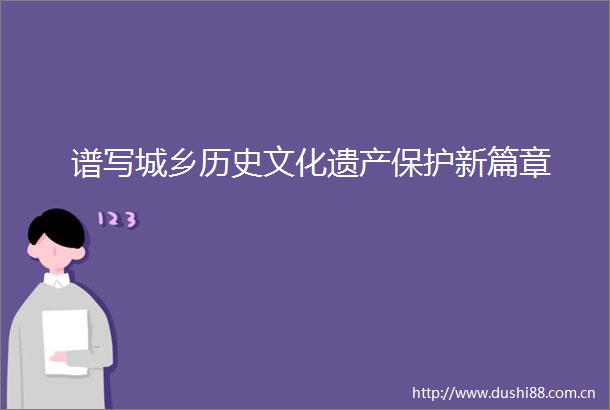 谱写城乡历史文化遗产保护新篇章