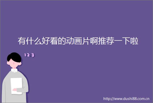 有什么好看的动画片啊推荐一下啦