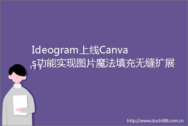 Ideogram上线Canvas功能实现图片魔法填充无缝扩展