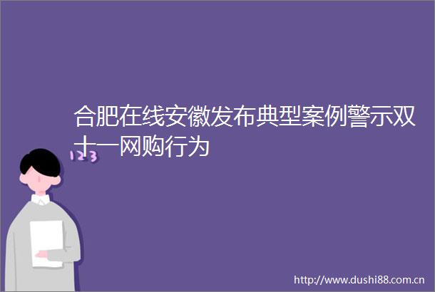 合肥在线安徽发布典型案例警示双十一网购行为