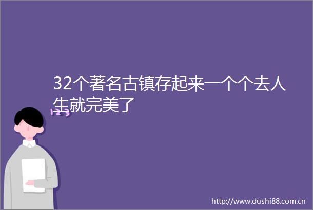 32个著名古镇存起来一个个去人生就完美了