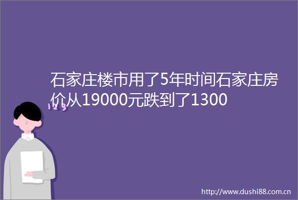 石家庄楼市用了5年时间石家庄房价从19000元跌到了13000元