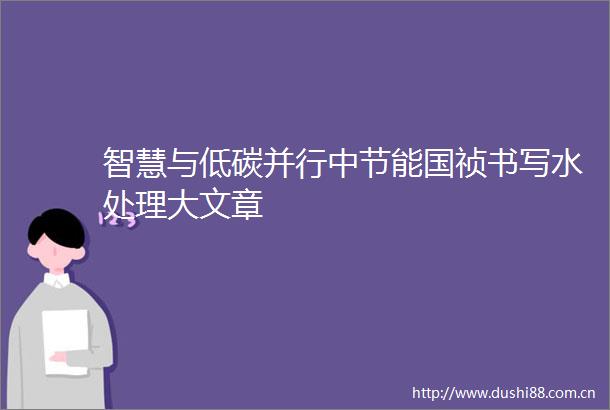 智慧与低碳并行中节能国祯书写水处理大文章