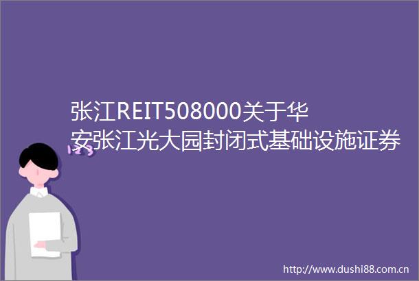 张江REIT508000关于华安张江光大园封闭式基础设施证券投资基金基金份额持有人大会表决结果暨决议生效