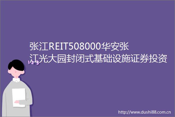 张江REIT508000华安张江光大园封闭式基础设施证券投资基金基金合同
