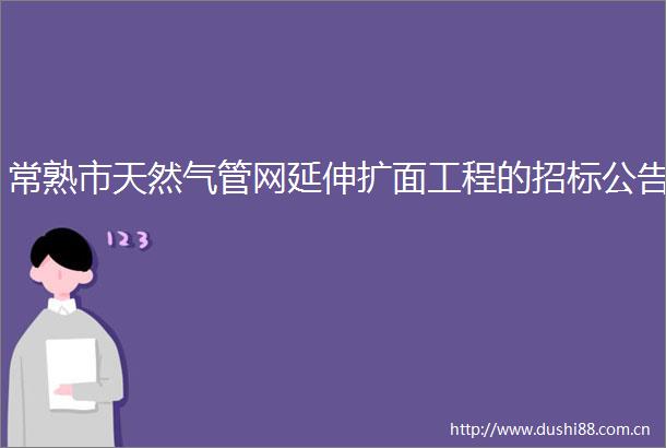常熟市天然气管网延伸扩面工程的招标公告