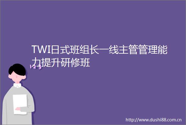 TWI日式班组长一线主管管理能力提升研修班