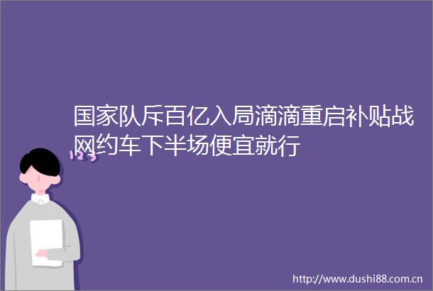 队斥百亿入局滴滴重启补贴战网约车下半场便宜就行