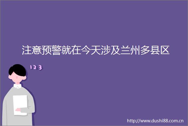 注意预警就在今天涉及兰州多县区