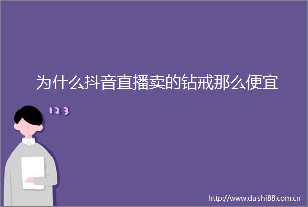 为什么抖音直播卖的钻戒那么便宜