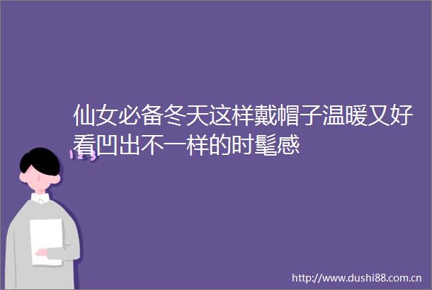 仙女必备冬天这样戴帽子温暖又好看凹出不一样的时髦感