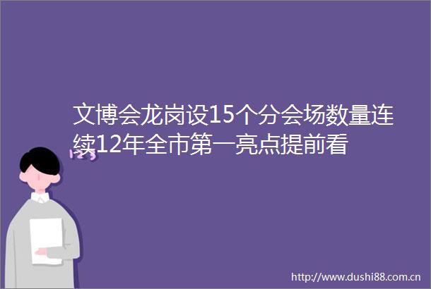 文博会龙岗设15个分会场数量连续12年全市第一亮点提前看
